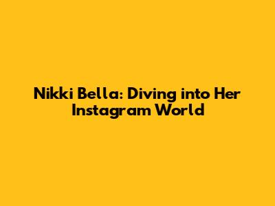 Nikki Bella: Diving into Her Instagram World