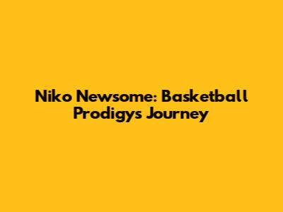 Niko Newsome: Basketball Prodigy's Journey