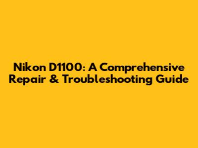 Nikon D1100: A Comprehensive Repair & Troubleshooting Guide