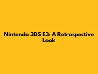 Nintendo 3DS E3: A Retrospective Look