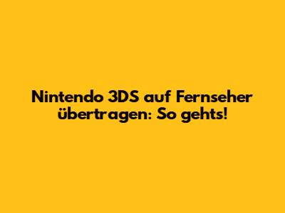 Nintendo 3DS auf Fernseher übertragen: So geht's!