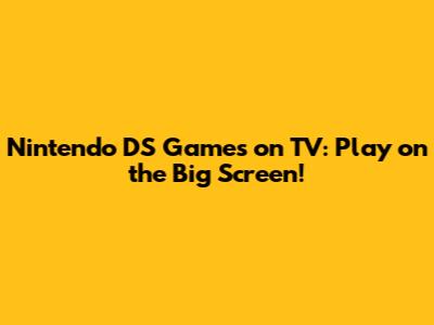 Nintendo DS Games on TV: Play on the Big Screen!