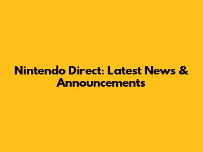 Nintendo Direct: Latest News & Announcements