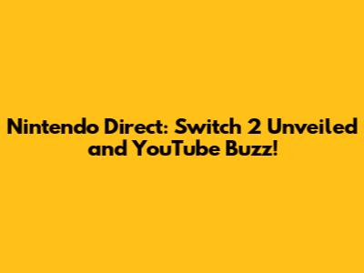 Nintendo Direct: Switch 2 Unveiled and YouTube Buzz!