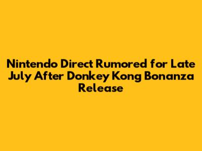 Nintendo Direct Rumored for Late July After Donkey Kong Bonanza Release