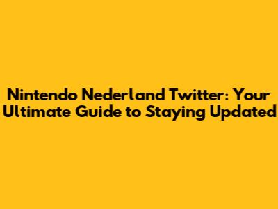 Nintendo Nederland Twitter: Your Ultimate Guide to Staying Updated