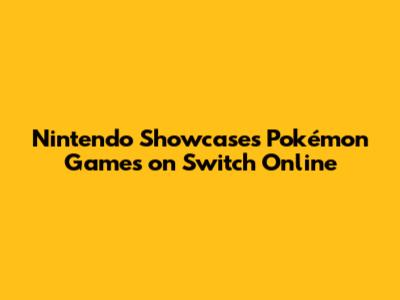 Nintendo Showcases Pokémon Games on Switch Online
