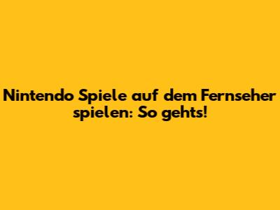 Nintendo Spiele auf dem Fernseher spielen: So geht's!