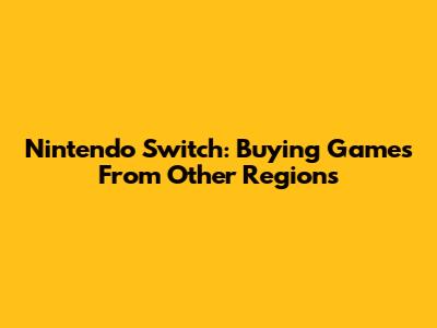 Nintendo Switch: Buying Games From Other Regions