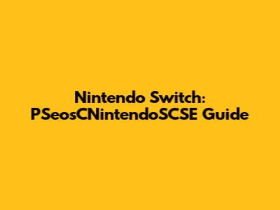 Nintendo Switch: PSeosCNintendoSCSE Guide