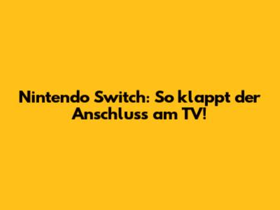 Nintendo Switch: So klappt der Anschluss am TV!