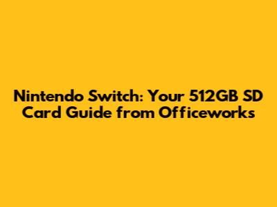 Nintendo Switch: Your 512GB SD Card Guide from Officeworks