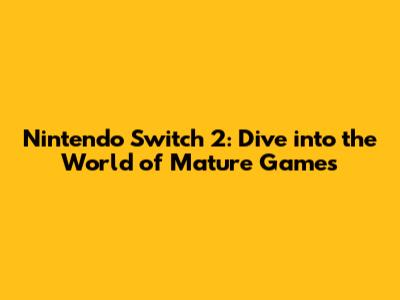 Nintendo Switch 2: Dive into the World of Mature Games