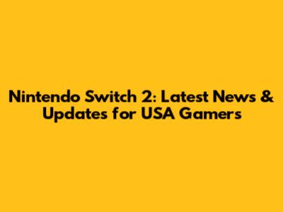 Nintendo Switch 2: Latest News & Updates for USA Gamers