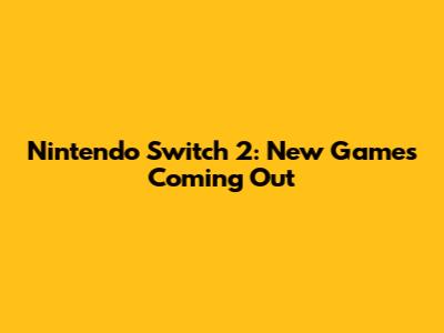 Nintendo Switch 2: New Games Coming Out