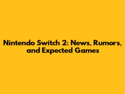Nintendo Switch 2: News, Rumors, and Expected Games