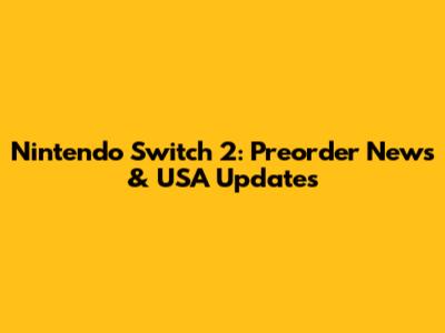 Nintendo Switch 2: Preorder News & USA Updates