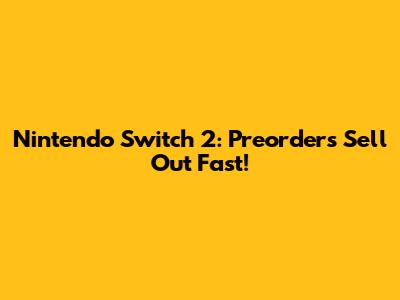 Nintendo Switch 2: Preorders Sell Out Fast!