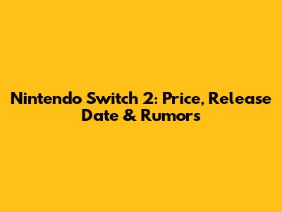 Nintendo Switch 2: Price, Release Date & Rumors