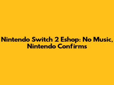 Nintendo Switch 2 Eshop: No Music, Nintendo Confirms