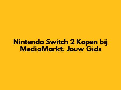 Nintendo Switch 2 Kopen bij MediaMarkt: Jouw Gids