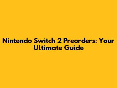 Nintendo Switch 2 Preorders: Your Ultimate Guide