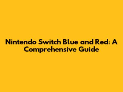 Nintendo Switch Blue and Red: A Comprehensive Guide