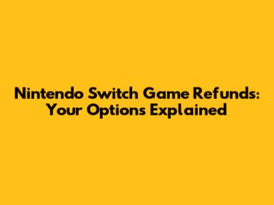 Nintendo Switch Game Refunds: Your Options Explained