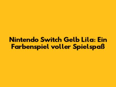 Nintendo Switch Gelb Lila: Ein Farbenspiel voller Spielspaß