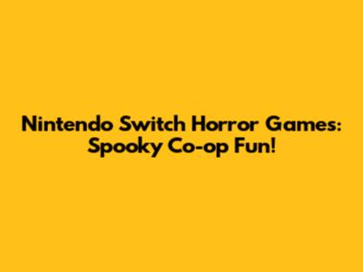 Nintendo Switch Horror Games: Spooky Co-op Fun!