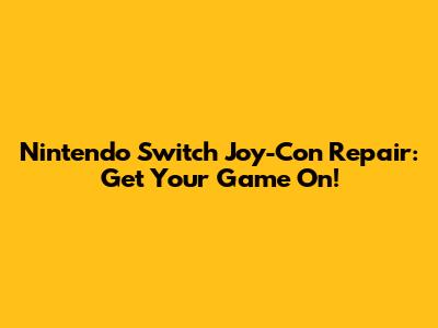 Nintendo Switch Joy-Con Repair: Get Your Game On!