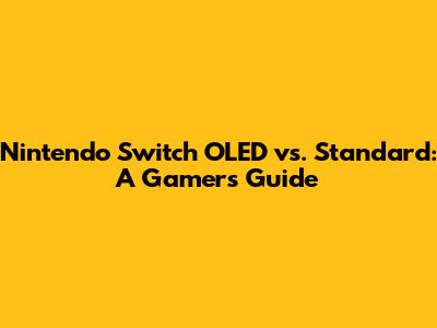 Nintendo Switch OLED vs. Standard: A Gamer's Guide