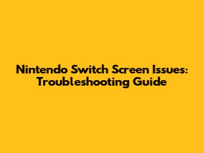 Nintendo Switch Screen Issues: Troubleshooting Guide