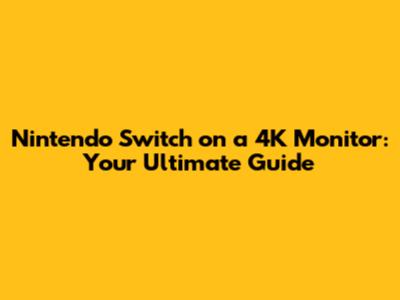 Nintendo Switch on a 4K Monitor: Your Ultimate Guide