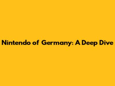 Nintendo of Germany: A Deep Dive
