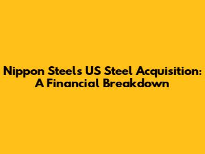 Nippon Steel's US Steel Acquisition: A Financial Breakdown