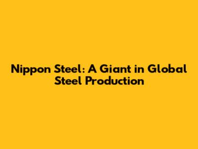 Nippon Steel: A Giant in Global Steel Production