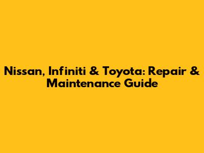 Nissan, Infiniti & Toyota: Repair & Maintenance Guide