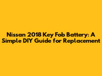 Nissan 2018 Key Fob Battery: A Simple DIY Guide for Replacement
