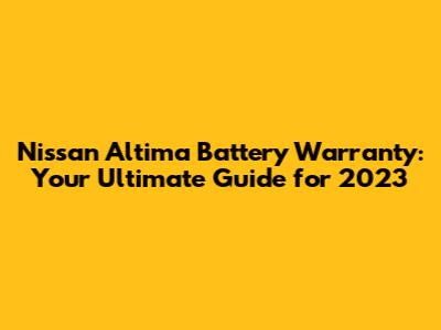 Nissan Altima Battery Warranty: Your Ultimate Guide for 2023