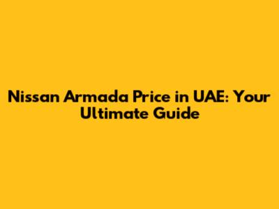 Nissan Armada Price in UAE: Your Ultimate Guide