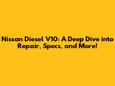 Nissan Diesel V10: A Deep Dive into Repair, Specs, and More!