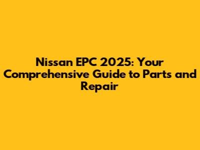 Nissan EPC 2025: Your Comprehensive Guide to Parts and Repair