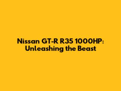Nissan GT-R R35 1000HP: Unleashing the Beast