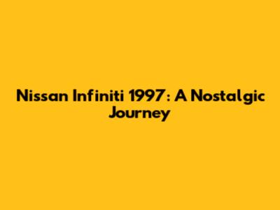 Nissan Infiniti 1997: A Nostalgic Journey