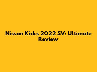 Nissan Kicks 2022 SV: Ultimate Review