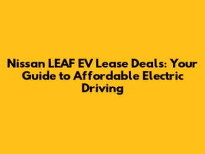 Nissan LEAF EV Lease Deals: Your Guide to Affordable Electric Driving