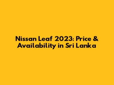 Nissan Leaf 2023: Price & Availability in Sri Lanka