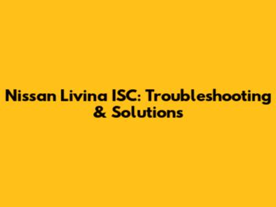 Nissan Livina ISC: Troubleshooting & Solutions