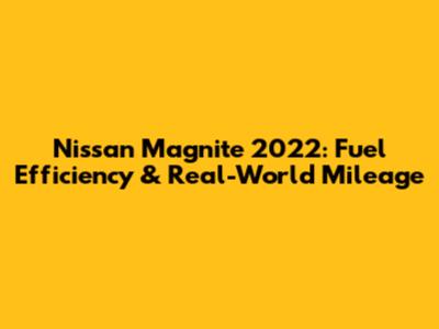 Nissan Magnite 2022: Fuel Efficiency & Real-World Mileage